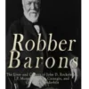 Robber Barons: The Lives and Careers of John D. Rockefeller, J.P. Morgan, Andrew Carnegie, and Cornelius Vanderbilt