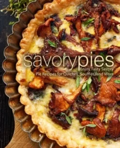 Savory Pies: Enjoy Tasty Savory Pie Recipes for Quiches, Soufflés, and More