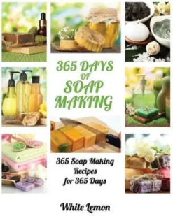 Soap Making: 365 Days of Soap Making: 365 Soap Making Recipes for 365 Days (Soap Making, Soap Making Books, Soap Making for Beginne