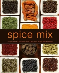 Spice Mix: A Spice Mix Cookbook with Delicious Spice Mix Recipes