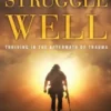 Struggle Well: Thriving in the Aftermath of Trauma
