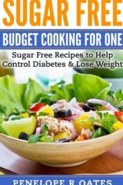 Sugar Free Budget Cooking for One: Sugar Free Recipes to Help Control Diabetes & Lose Weight