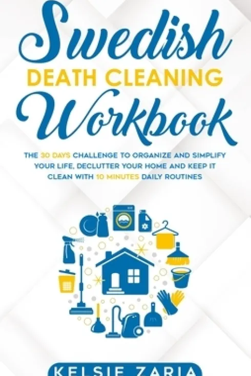 Swedish Death Cleaning Workbook: The 30 Days Challenge to Organize and Simplify Your Life, Declutter Your Home and Keep It Clean with 10 minutes Daily