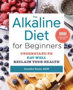 The Alkaline Diet for Beginners: Understand Ph, Eat Well, and Reclaim Your Health