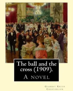 The ball and the cross (1909). By: Gilbert Keith Chesterton: A novel