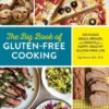 The Big Book of Gluten Free Cooking: Delicious Meals, Breads, and Sweets for a Happy, Healthy Gluten-Free Life