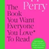 The Book You Want Everyone You Love* To Read *(and maybe a few you don’t)
