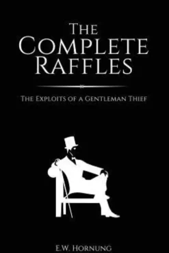 The Complete Raffles: The Exploits of a Gentleman Thief
