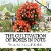 The Cultivation of Roses in Pots: Or; Growing Roses in Containers