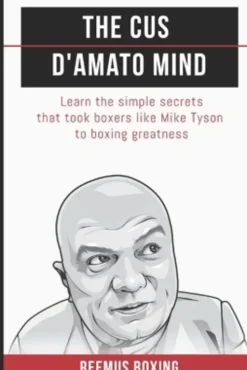 The Cus D'Amato Mind: Learn The Simple Secrets That Took Boxers Like Mike Tyson To Greatness