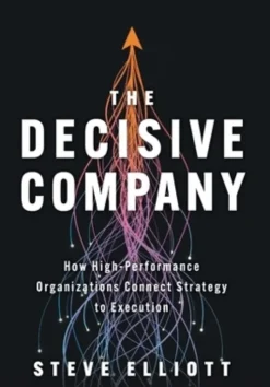 The Decisive Company: How High-Performance Organizations Connect Strategy to Execution