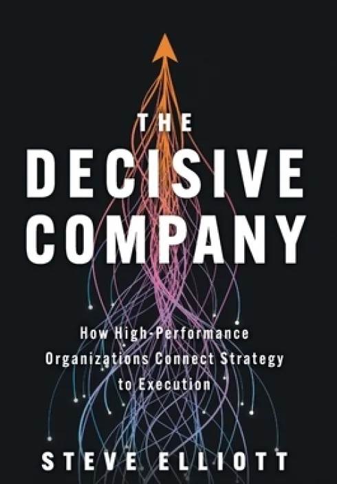 The Decisive Company: How High-Performance Organizations Connect Strategy to Execution