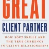 The Great Client Partner: How Soft Skills Are the True Currency in Client Relationships