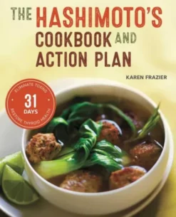 The Hashimoto's Cookbook and Action Plan: 31 Days to Eliminate Toxins and Restore Thyroid Health Through Diet