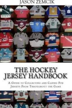 The Hockey Jersey Handbook: A Guide to Collecting and Caring For Jerseys From Throughout the Game