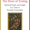 The Hour of Testing: Spiritual Depth and Insight in a Time of Ecclesial Uncertainty