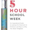 The 5-Hour School Week: An Inspirational Guide to Leaving the Classroom to Embrace Learning in a Way You Never Imagined