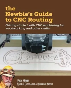 The Newbie's Guide to CNC Routing: Getting started with CNC machining for woodworking and other crafts