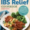 The Quick & Easy Ibs Relief Cookbook: Over 120 Low-Fodmap Recipes to Soothe Irritable Bowel Syndrome Symptoms