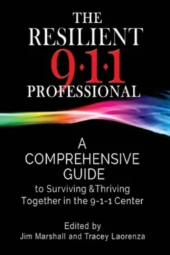 The Resilient 911 Professional: A Comprehensive Guide to Surviving & Thriving Together in the 9-1-1 Center