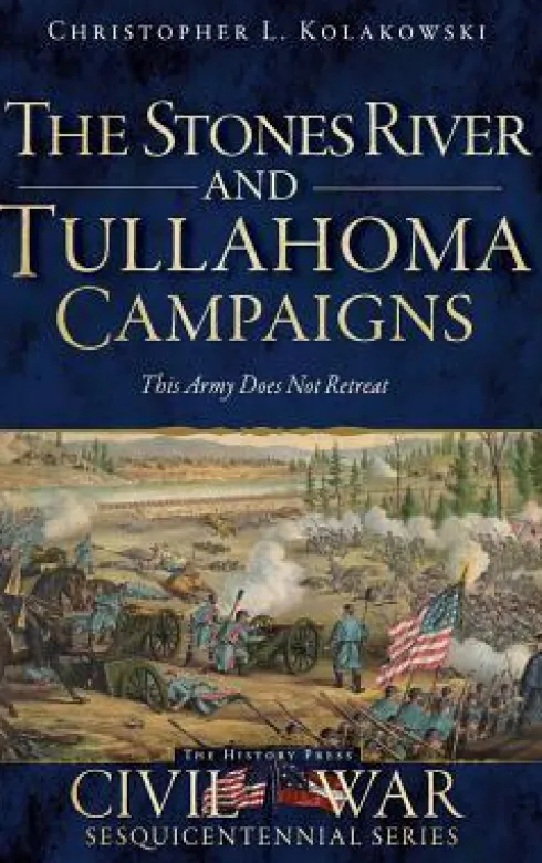 The Stones River and Tullahoma Campaigns: This Army Does Not Retreat