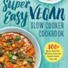 The Super Easy Vegan Slow Cooker Cookbook: 100 Easy, Healthy Recipes That Are Ready When You Are