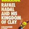 The Warrior: Rafael Nadal and His Kingdom of Clay