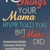 10 Things Your Mama Never Told You, But Mine Did: Unconventional Wisdom To Navigate A World That Cares Nothing About You Or Your Feelings