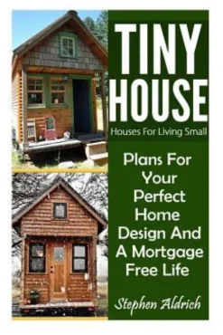 Tiny House: Houses For Living Small: Plans For Your Perfect Home Design And A Mortgage Free Life (Tiny Homes, Tiny House Plans, Su