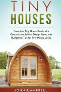 Tiny Houses: Complete Tiny House Guide with Construction Advice, Design Ideas, and Budgeting Tips for Tiny House Living