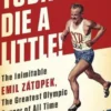 Today We Die a Little!: The Inimitable Emil Zátopek, the Greatest Olympic Runner of All Time