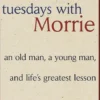 Tuesdays with Morrie: an Old Man, a Young Man, and Life's Greatest Lesson