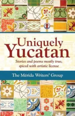 Uniquely Yucatan: Stories and Poems mostly true