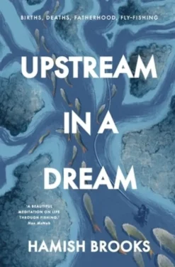 Upstream in a Dream: Births, deaths, fatherhood, fly fishing