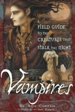 Vampires: A Field Guide to the Creatures That Stalk the Night