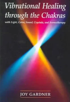 Vibrational Healing Through the Chakras: With Light, Color, Sound, Crystals, and Aromatherapy
