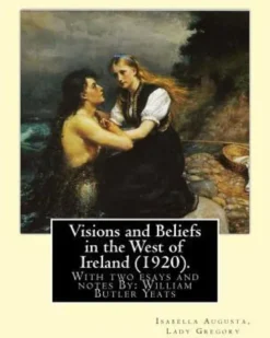 Visions and Beliefs in the West of Ireland (1920). By: Lady Gregory, and By: W. B. Yeats: With two esays and notes By: William Butler Yeats ( 13 June