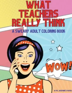 What Teachers Really Think; A Sweary Adult Coloring Book