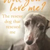 Will You Love Me? The Rescue Dog that Rescued Me