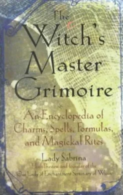Witch's Master Grimoire: An Encyclopaedia of Charms, Spells, Formulas and Magical Rites