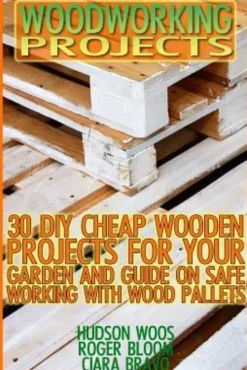 Woodworking Projects: 30 DIY Cheap Wooden Projects For Your Garden And Guide On Safe Working With Wood Pallets: (Household Hacks, DIY Projec